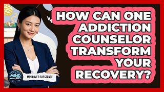 How Can One Addiction Counselor Transform Your Recovery? - Mind Over Substance