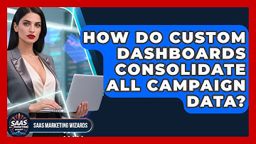 How Do Custom Dashboards Consolidate All Campaign Data? - Saas Marketing Wizards