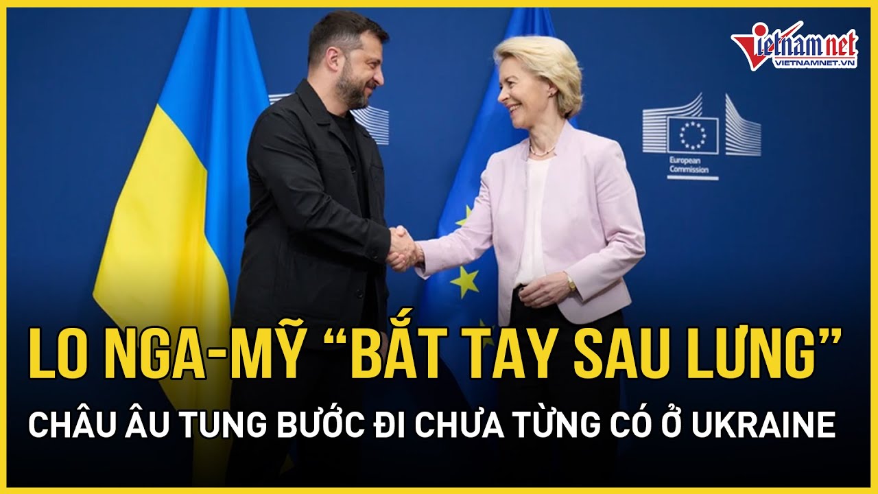 Lo Nga-Mỹ “bắt tay sau lưng”, châu Âu tung bước đi chưa từng có ở Ukraine, ông Trump tuyên bố nóng