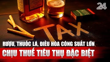 Rượu, thuốc lá, điều hòa công suất lớn chịu thuế tiêu thụ đặc biệt | VTV24