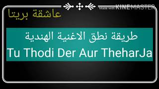 طريقة نطق الاغنية الهندية (Tu Thodi Der Aur Thehar Ja) طلب احد المشتركين