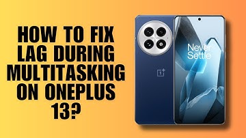 How to Fix Lag During Multitasking on OnePlus 13?