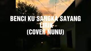 BENCI KU SANGKA SAYANG LIRIK (COVER NUNU)
