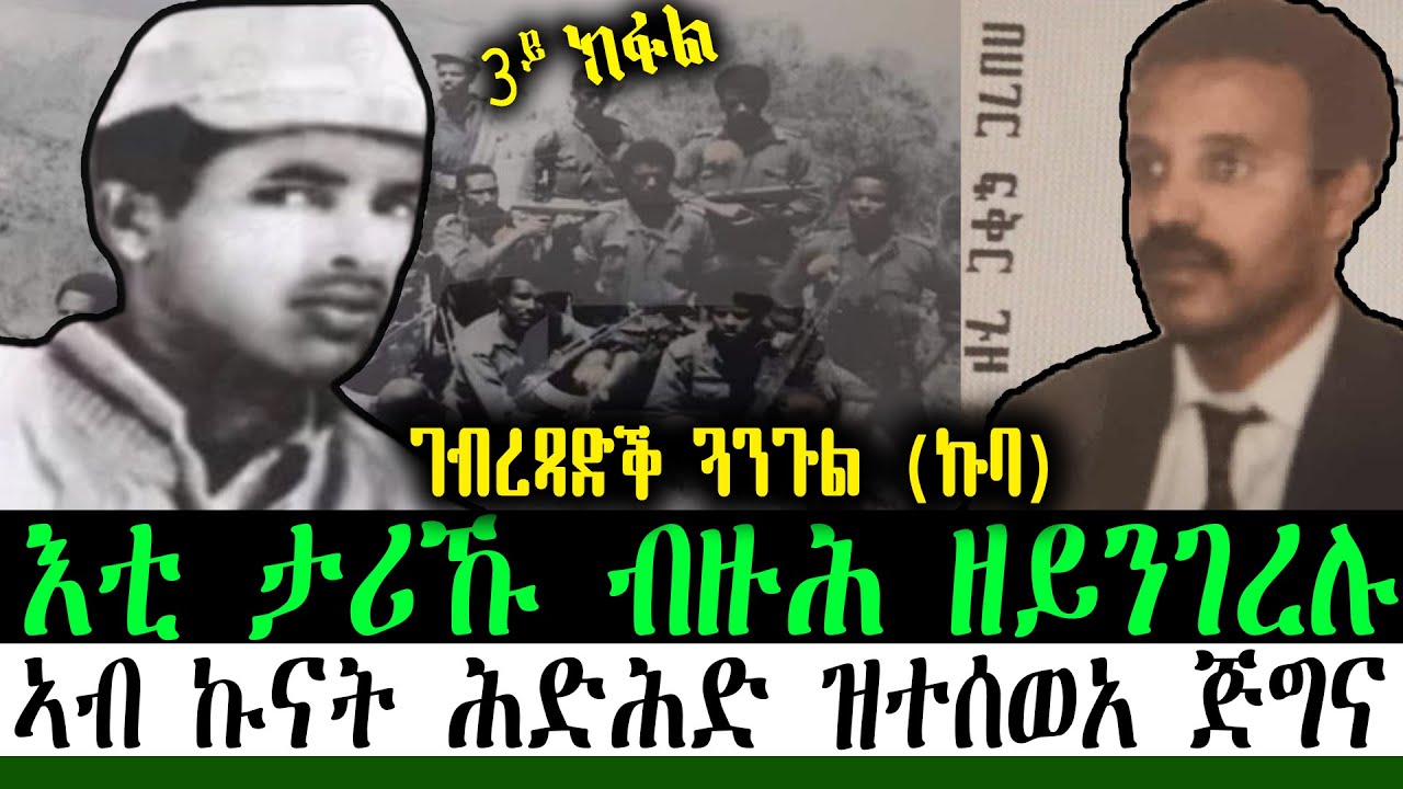 ገብረጻድቕ ጓንጉል (ኩባ) እቲ ታሪኹ ብዙሕ ዘይንገረሉ ኣብ ኩናት ሕድሕድ ዝተሰወአ ጅግና ~ 3ይ ክፋል