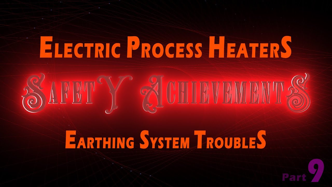 ElectriC ProcesS HeaterS EarthinG SysteM TroubleS SafetY AchievementS