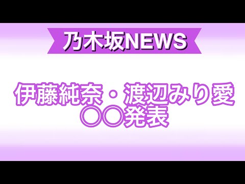 伊藤純奈、渡辺みり愛○○発表。