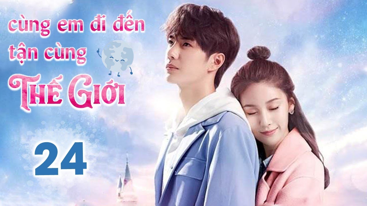 CÙNG EM ĐI ĐẾN TẬN CÙNG THẾ GIỚI - Tập 24 | Siêu Phẩm Ngôn Tình Cực Hot | Vương Nhất Bác - Tử Tuyền