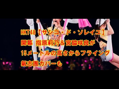 HKT48【サシコ・ド・ソレイユ】開幕 指原莉乃＆宮脇咲良が15メートルの高さからフライング 氣志團カバーも AKB