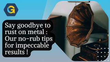 Say goodbye to rust on metal : Our no-rub tips for impeccable results !