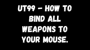 Ut99 "How To Bind All Weapons To Mouse"