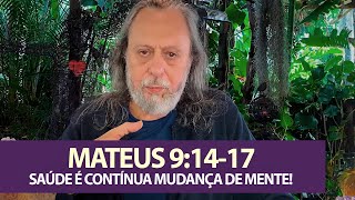 Mateus 9:14-17 - Saúde é contínua mudança de mente!