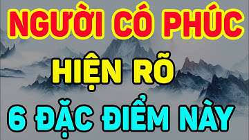 NGƯỜI Ăn Ở Có PHÚC KHÍ Chỉ Cần Nhìn 6 ĐIỂM Này Là Rõ Nhất, Số Rất Sướng| NTG