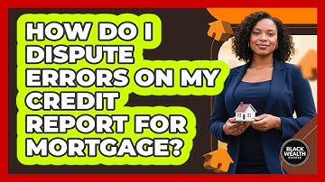 How Do I Dispute Errors on My Credit Report for Mortgage?