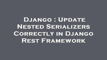 Django : Update Nested Serializers Correctly in Django Rest Framework