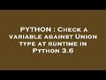 PYTHON : Check a variable against Union type at runtime in Python 3.6