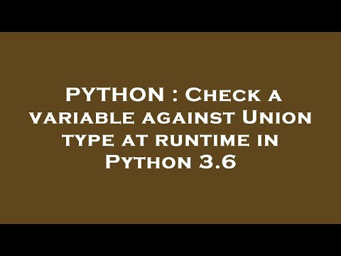PYTHON : Check a variable against Union type at runtime in Python 3.6