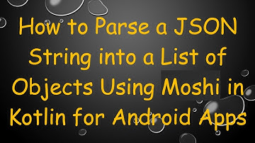 How to Parse a JSON String into a List of Objects Using Moshi in Kotlin for Android Apps