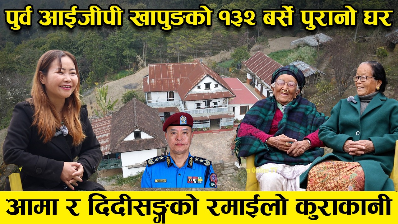 पुर्व आईजीपी खापुङको १३२ बर्से पुरानो घर, आमा र दिदीसङ्गको रमाईलो कुराकानी ||