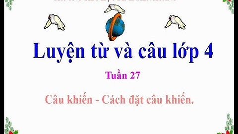 Luyện từ và câu Lớp 4 -Tuần 27 -Bài: Câu khiến  Cách đặt câu khiến  2