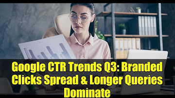 Google CTR Trends Q3: Branded Clicks Spread & Longer Queries Dominate