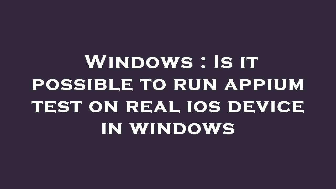 Windows : Is it possible to run appium test on real ios device in ...