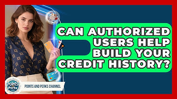 Can Authorized Users Help Build Your Credit History? | Points and Perks Channel News