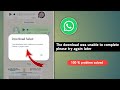 Fix the download was unable to complete please try again later whatsapp