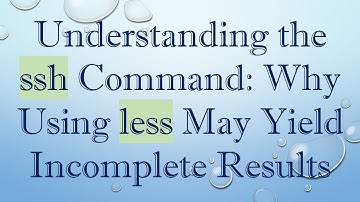 Understanding the ssh Command: Why Using less May Yield Incomplete Results