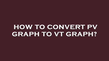How to convert pv graph to vt graph?
