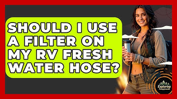 Should I Use A Filter On My RV Fresh Water Hose? - Exploring Campgrounds