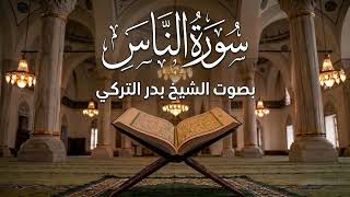 سورة الناس بصوت الشيخ بدر التركي | أرح سمعك وقلبك