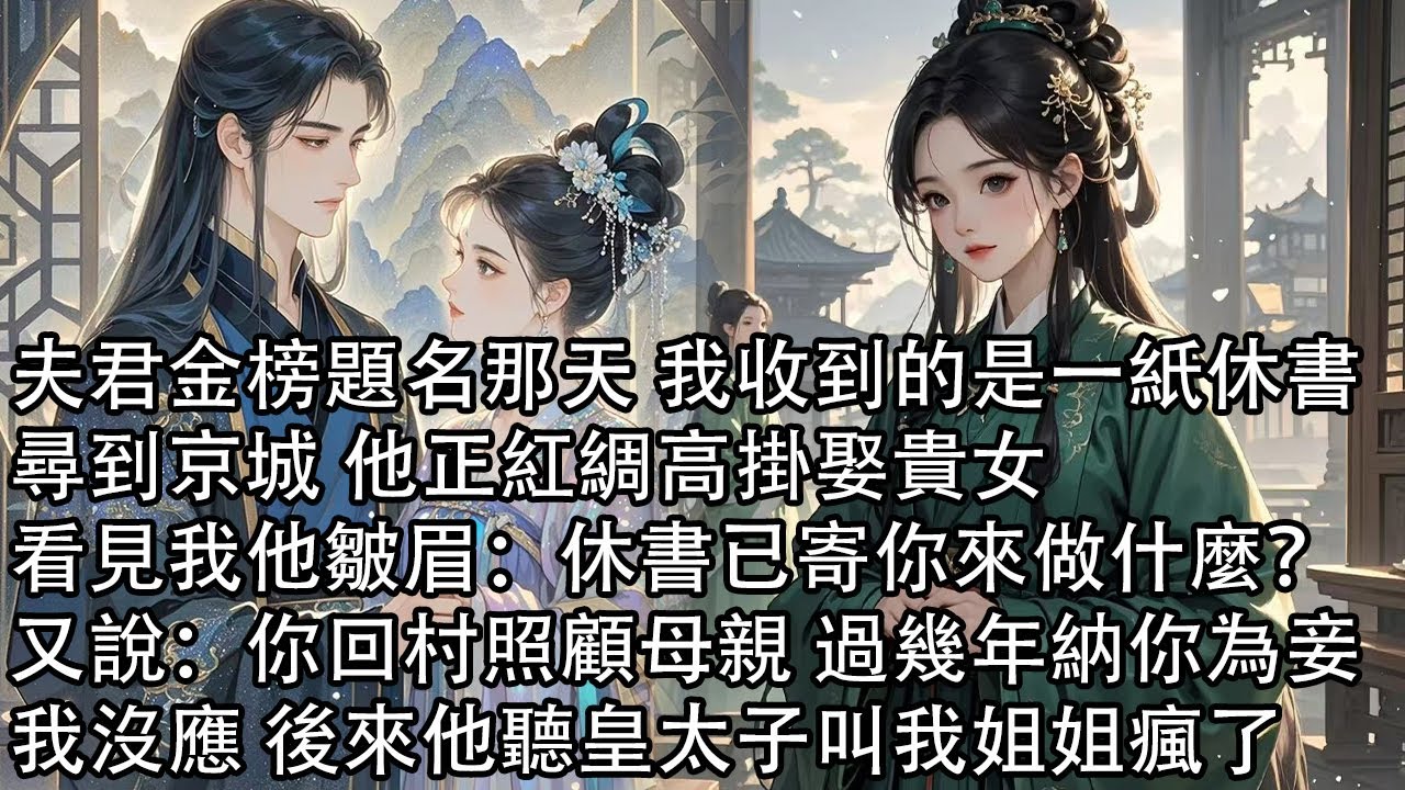 【一口氣看完】夫君金榜題名那天 我收到的是一紙休書，尋到京城 他正紅綢高掛娶貴女，看見我他皺眉：休書已寄你來做什麼？又說：你回村照顧母親 過幾年納你為妾，我沒應 後來他聽皇太子叫我姐姐瘋了