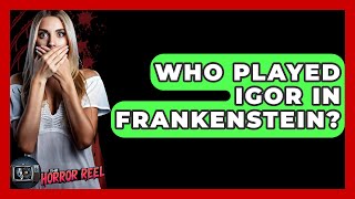 Who Played Igor In Frankenstein? - The Horror Reel