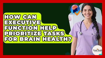 How Can Executive Function Help Prioritize Tasks For Brain Health? - Brain Health Support Network