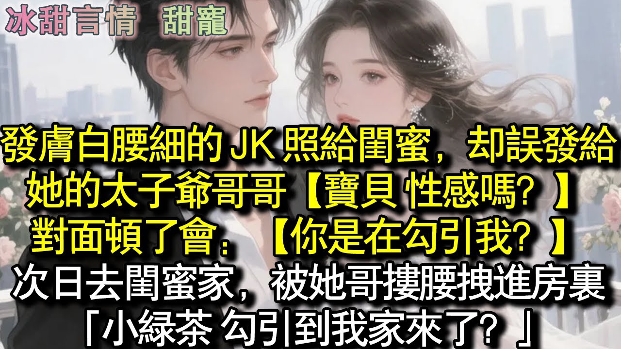髮膚白腰細的 JK 照給閨蜜，卻誤發給她的太子爺哥哥【寶貝 性感嗎？ 】對面頓了會：【你在勾引我？ 】隔天去閨蜜家，被哥哥摟腰拉進房裡「小綠茶 勾引到我家來了？」#完結 #愛情 #故事