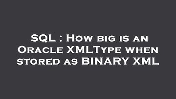 SQL : How big is an Oracle XMLType when stored as BINARY XML