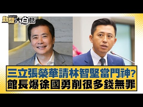 三立張榮華請林智堅當門神？館長爆徐國勇削很多錢無罪 新聞大白話 20240503