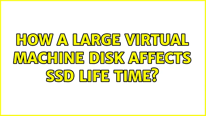 How a large virtual machine disk affects SSD life time? (2 Solutions!!)