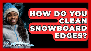 How Do You Clean Snowboard Edges? - The Winter Sport Xpert