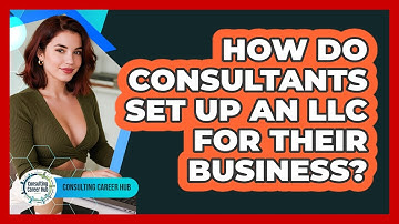 How Do Consultants Set Up An LLC For Their Business? - Consulting Career Hub