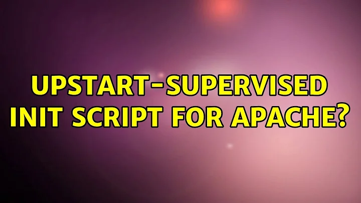 upstart-supervised init script for Apache? (4 Solutions!!)