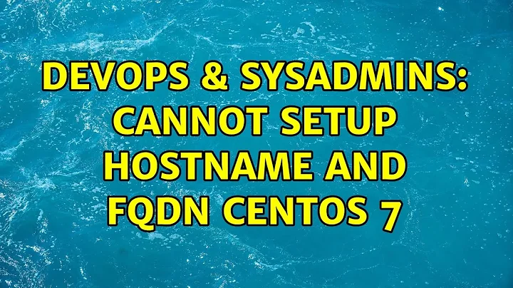 DevOps & SysAdmins: Cannot setup hostname and FQDN Centos 7 (2 Solutions!!)