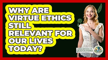 Why Are Virtue Ethics Still Relevant For Our Lives Today? - Anecdotes in Quotation