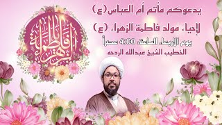 يدعوكم مأتم أم العباس(ع) لإحياء مولد فاطمة الزهراء (ع) الخطيب الشيخ عبدالله الردحه