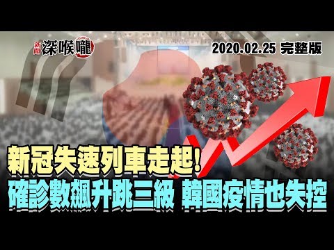 台灣-新聞深喉嚨-20200225 新冠失速列車走起！　確診數飆升跳三級　韓國疫情也失控