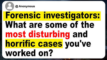 Forensic investigators: What are some of the most disturbing and horrific cases you