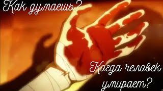 Как думаешь, когда человек умирает? {AMV} [ПЕРВОИСТОЧНИК]