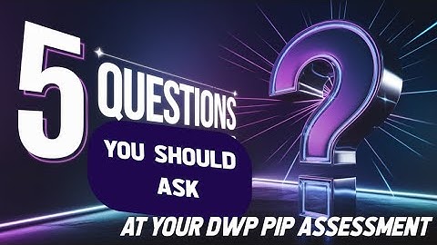 The 5 Questions YOU Should Ask at the DWP PIP ASSESSMENT to Help WIn Your Case
