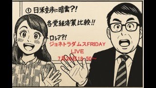 【LIVE】ジョネトラダムスFRIDAY  2025/7/25 18：50～ 祝！日米交渉妥結＆日経平均４万円完全突破！石破政権が風前の灯？来週は日銀決定会合開催、他