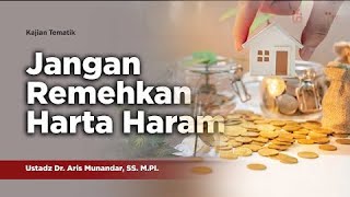 JANGAN REMEHKAN HARTA HARAM | Ustadz Dr. Aris Munandar, SS. M.Pi